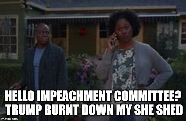 Cheryl's she shed | HELLO IMPEACHMENT COMMITTEE?  TRUMP BURNT DOWN MY SHE SHED | image tagged in fake news | made w/ Imgflip meme maker