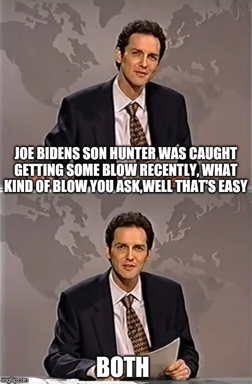 WEEKEND UPDATE WITH NORM | JOE BIDENS SON HUNTER WAS CAUGHT GETTING SOME BLOW RECENTLY, WHAT KIND OF BLOW YOU ASK,WELL THAT'S EASY; BOTH | image tagged in weekend update with norm,hunter biden,joe biden,blow,political meme | made w/ Imgflip meme maker