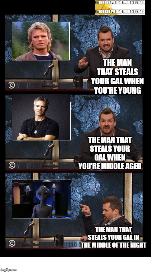 Stargate MacGyver Loki | THE MAN THAT STEALS YOUR GAL WHEN YOU'RE YOUNG; THE MAN THAT STEALS YOUR GAL WHEN YOU'RE MIDDLE AGED; THE MAN THAT STEALS YOUR GAL IN THE MIDDLE OF THE NIGHT | image tagged in newscaster three panel jim jefferies blank | made w/ Imgflip meme maker