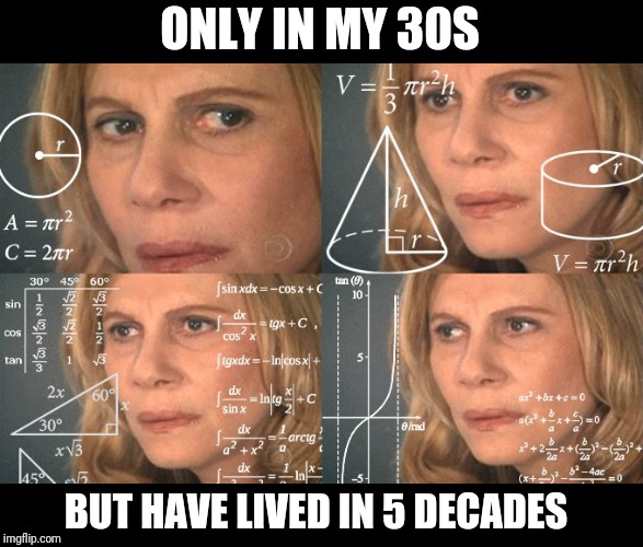 2020s Are Coming | ONLY IN MY 30S; BUT HAVE LIVED IN 5 DECADES | image tagged in calculating meme,age,math lady/confused lady,2020 | made w/ Imgflip meme maker