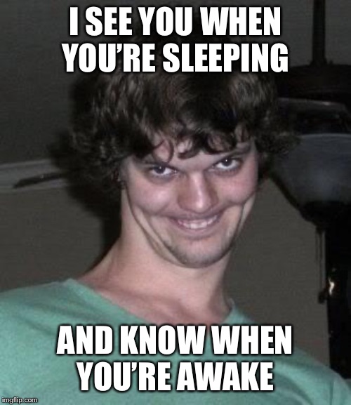Creepy guy  | I SEE YOU WHEN YOU’RE SLEEPING AND KNOW WHEN YOU’RE AWAKE | image tagged in creepy guy | made w/ Imgflip meme maker
