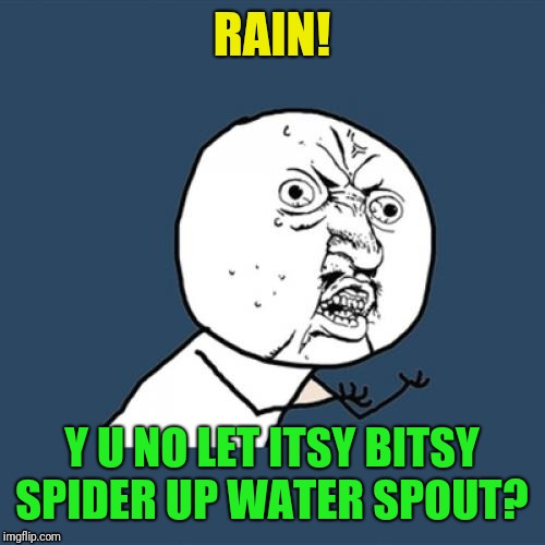 Inspired by my daughter's tv show... | RAIN! Y U NO LET ITSY BITSY SPIDER UP WATER SPOUT? | image tagged in memes,y u no,itsy bitsy spider,rain | made w/ Imgflip meme maker