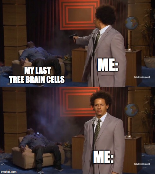 Who Killed Hannibal | ME:; MY LAST TREE BRAIN CELLS; ME: | image tagged in memes,who killed hannibal | made w/ Imgflip meme maker