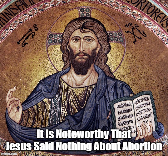 It Is Noteworthy That Jesus Said Nothing About Abortion | made w/ Imgflip meme maker