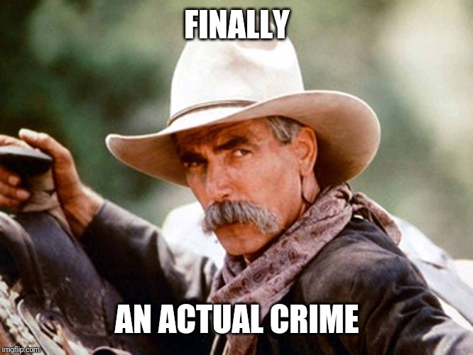 Sam Elliott Cowboy | FINALLY AN ACTUAL CRIME | image tagged in sam elliott cowboy | made w/ Imgflip meme maker