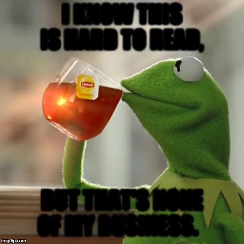 But That's None Of My Business | I KNOW THIS IS HARD TO READ, BUT THAT'S NONE OF MY BUSINESS. | image tagged in memes,but thats none of my business,kermit the frog | made w/ Imgflip meme maker