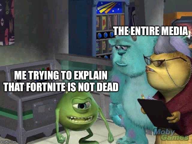 Mike wazowski trying to explain | THE ENTIRE MEDIA; ME TRYING TO EXPLAIN THAT FORTNITE IS NOT DEAD | image tagged in mike wazowski trying to explain | made w/ Imgflip meme maker