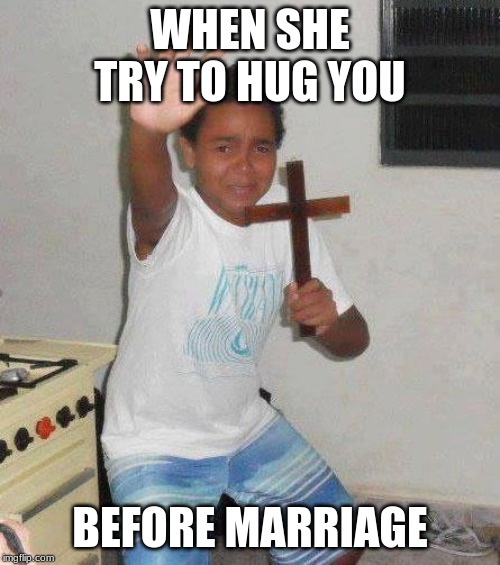 kid with cross | WHEN SHE TRY TO HUG YOU; BEFORE MARRIAGE | image tagged in kid with cross | made w/ Imgflip meme maker