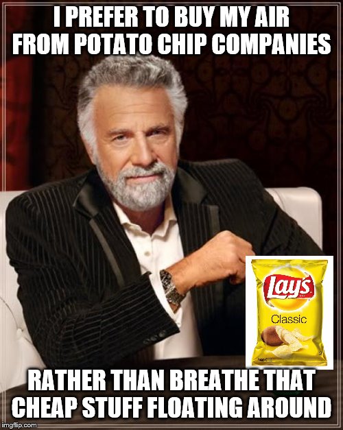 The Most Interesting Man In The World Meme | I PREFER TO BUY MY AIR FROM POTATO CHIP COMPANIES; RATHER THAN BREATHE THAT CHEAP STUFF FLOATING AROUND | image tagged in memes,the most interesting man in the world | made w/ Imgflip meme maker