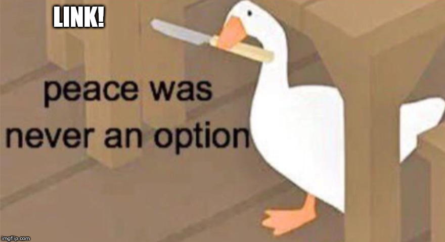 Untitled Goose Peace Was Never an Option | LINK! | image tagged in untitled goose peace was never an option | made w/ Imgflip meme maker
