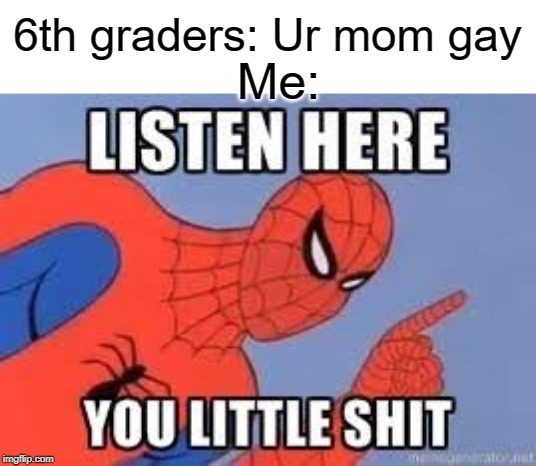 ur mom gay | 6th graders: Ur mom gay; Me: | image tagged in now listen here you little shit,funny,memes,ur mom gay,middle school,your mom | made w/ Imgflip meme maker