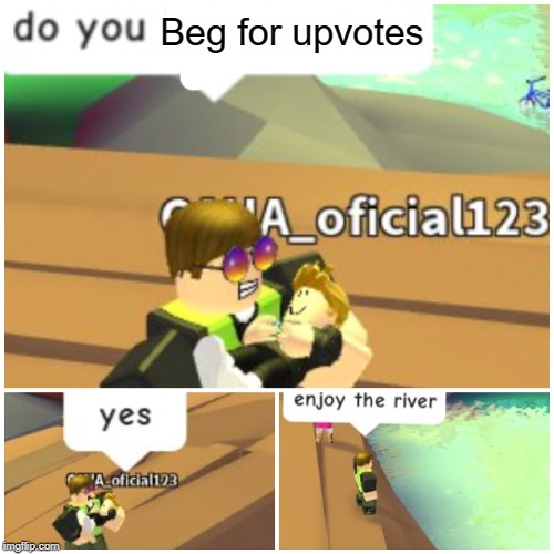 ENJOY THE DOWNVOTE RIVER | Beg for upvotes | image tagged in funny,memes,begging for upvotes,upvote begging,enjoy,river | made w/ Imgflip meme maker