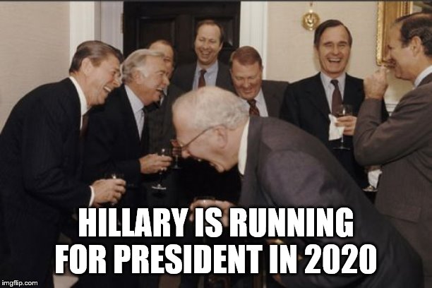 Laughing Men In Suits Meme |  HILLARY IS RUNNING FOR PRESIDENT IN 2020 | image tagged in memes,laughing men in suits | made w/ Imgflip meme maker