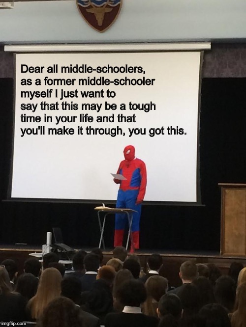 Spider-Man presentation | Dear all middle-schoolers, as a former middle-schooler myself I just want to say that this may be a tough time in your life and that you'll make it through, you got this. | image tagged in spider-man presentation | made w/ Imgflip meme maker