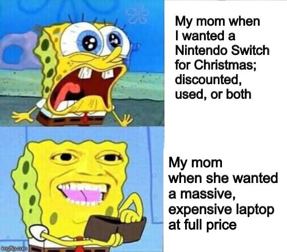 My mom’s thought process truely boggles me | My mom when I wanted a Nintendo Switch for Christmas; discounted, used, or both; My mom when she wanted a massive, expensive laptop at full price | image tagged in spongebob wallet,memes,spongebob | made w/ Imgflip meme maker
