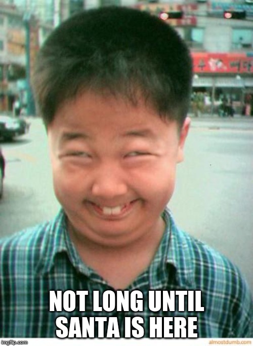 funny asian face | NOT LONG UNTIL SANTA IS HERE | image tagged in funny asian face | made w/ Imgflip meme maker