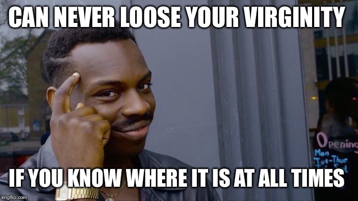 Roll Safe Think About It | CAN NEVER LOOSE YOUR VIRGINITY; IF YOU KNOW WHERE IT IS AT ALL TIMES | image tagged in memes,roll safe think about it | made w/ Imgflip meme maker