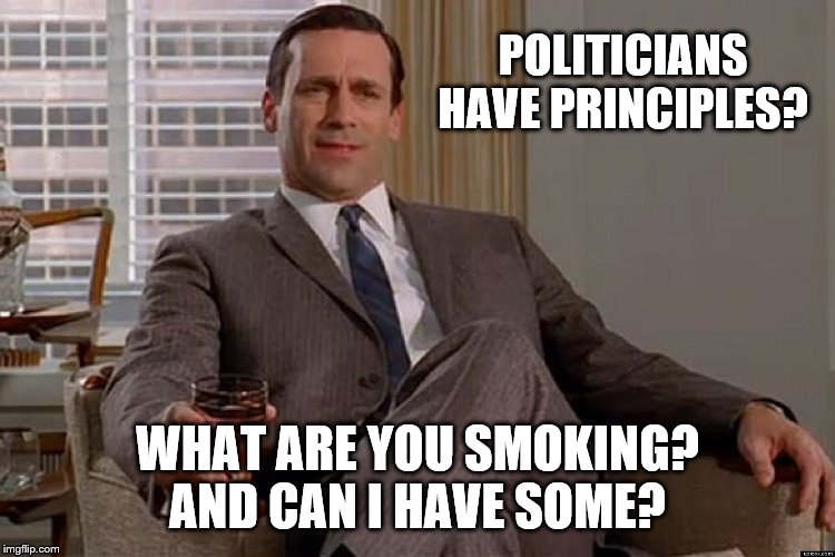 madmen | POLITICIANS HAVE PRINCIPLES? WHAT ARE YOU SMOKING? AND CAN I HAVE SOME? | image tagged in madmen | made w/ Imgflip meme maker