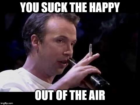 YOU SUCK THE HAPPY OUT OF THE AIR | made w/ Imgflip meme maker