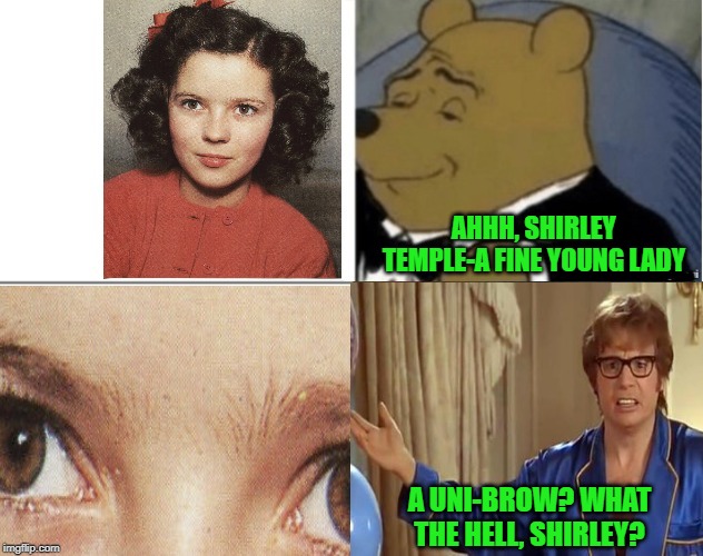 Before tweezers were invented | AHHH, SHIRLEY TEMPLE-A FINE YOUNG LADY; A UNI-BROW? WHAT THE HELL, SHIRLEY? | image tagged in memes,shirley temple,historical meme | made w/ Imgflip meme maker
