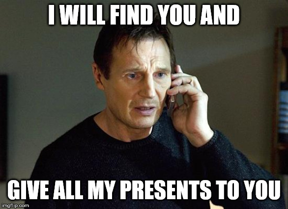 Liam Neeson Taken 2 Meme | I WILL FIND YOU AND; GIVE ALL MY PRESENTS TO YOU | image tagged in memes,liam neeson taken 2 | made w/ Imgflip meme maker