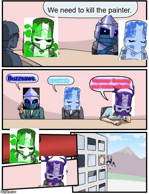 Boardroom Meeting Suggestion | We need to kill the painter. Buzzsaws. Ice shards. Hammer throwing and melee attacks. | image tagged in memes,boardroom meeting suggestion | made w/ Imgflip meme maker