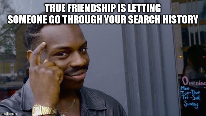 Roll Safe Think About It Meme | TRUE FRIENDSHIP IS LETTING SOMEONE GO THROUGH YOUR SEARCH HISTORY | image tagged in memes,roll safe think about it | made w/ Imgflip meme maker