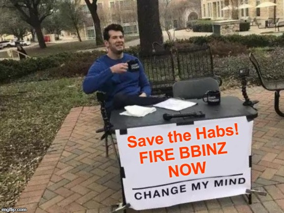 Change My Mind Meme | Save the Habs!
FIRE BBINZ 
NOW | image tagged in memes,change my mind | made w/ Imgflip meme maker