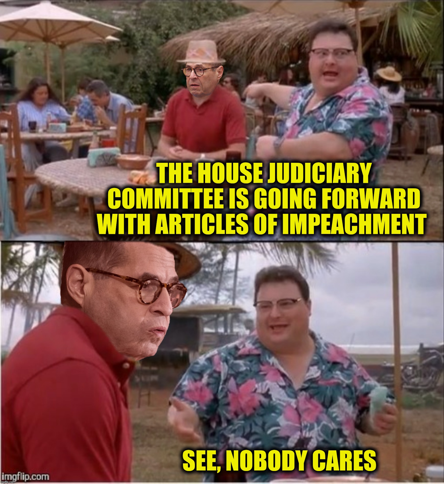 Bad Photoshop Sunday presents:  The face you make when nobody gives a Schiff | THE HOUSE JUDICIARY COMMITTEE IS GOING FORWARD WITH ARTICLES OF IMPEACHMENT; SEE, NOBODY CARES | image tagged in bad photoshop sunday,see nobody cares,jerry nadler,impeachment | made w/ Imgflip meme maker