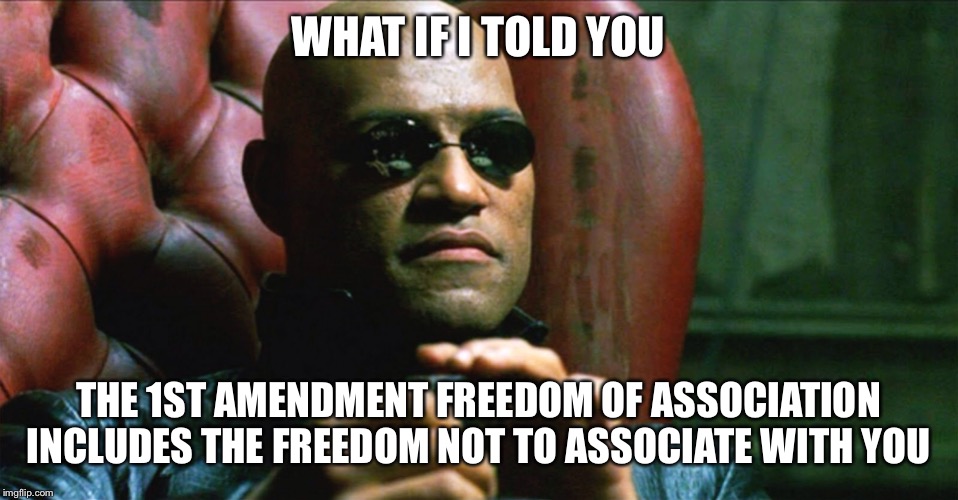 When they’re upset they got banned from a Discord server for using the N-word | WHAT IF I TOLD YOU; THE 1ST AMENDMENT FREEDOM OF ASSOCIATION INCLUDES THE FREEDOM NOT TO ASSOCIATE WITH YOU | image tagged in laurence fishburne morpheus,nigga,first amendment,freedom,free speech,freedom of speech | made w/ Imgflip meme maker