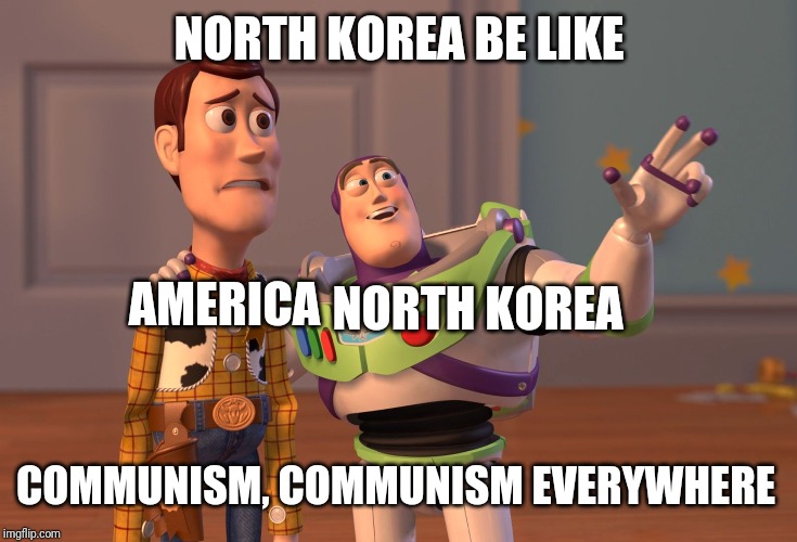 X, X Everywhere | NORTH KOREA BE LIKE; AMERICA; NORTH KOREA; COMMUNISM, COMMUNISM EVERYWHERE | image tagged in memes,x x everywhere | made w/ Imgflip meme maker