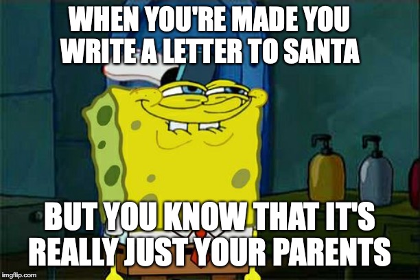 wow | WHEN YOU'RE MADE YOU WRITE A LETTER TO SANTA; BUT YOU KNOW THAT IT'S REALLY JUST YOUR PARENTS | image tagged in memes,dont you squidward | made w/ Imgflip meme maker