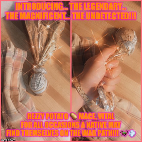 Rezzy Potato ? Mace!!! ?✊?? | INTRODUCING... THE LEGENDARY... THE MAGNIFICENT... THE UNDETECTED!!! REZZY POTATO 🥔 MACE, VITAL FOR ALL OCCASIONS A NATIVE MAY FIND THEMSELVES ON THE WAR PATH!!! 🐎💨 | image tagged in rezzy potato  mace | made w/ Imgflip meme maker