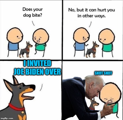 does your dog bite | I INVITED JOE BIDEN OVER; SNIFF SNIFF | image tagged in does your dog bite | made w/ Imgflip meme maker