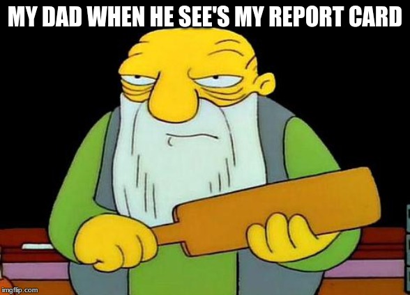 That's a paddlin' Meme | MY DAD WHEN HE SEE'S MY REPORT CARD | image tagged in memes,that's a paddlin' | made w/ Imgflip meme maker