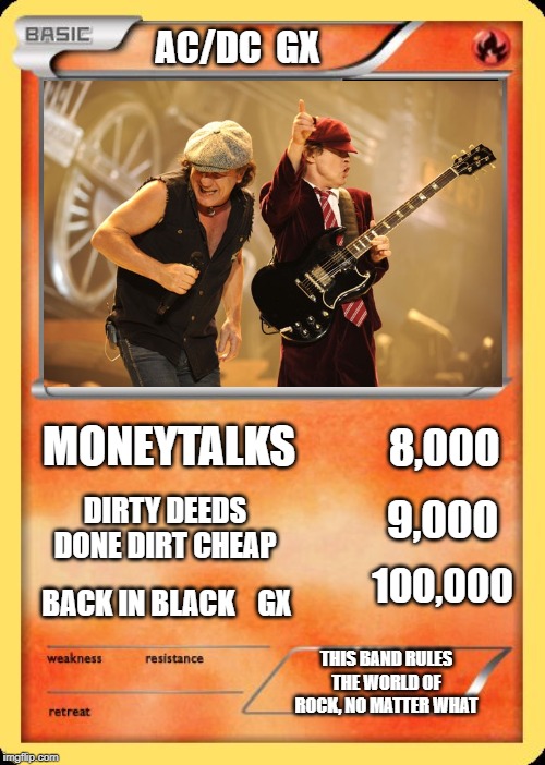 Blank Pokemon Card | AC/DC  GX; MONEYTALKS; 8,000; DIRTY DEEDS DONE DIRT CHEAP; 9,000; 100,000; BACK IN BLACK    GX; THIS BAND RULES THE WORLD OF ROCK, NO MATTER WHAT | image tagged in blank pokemon card | made w/ Imgflip meme maker