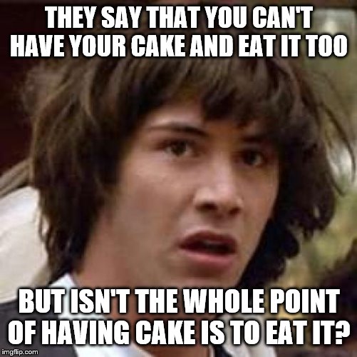 Conspiracy Cake | THEY SAY THAT YOU CAN'T HAVE YOUR CAKE AND EAT IT TOO; BUT ISN'T THE WHOLE POINT OF HAVING CAKE IS TO EAT IT? | image tagged in memes,conspiracy keanu,cake | made w/ Imgflip meme maker