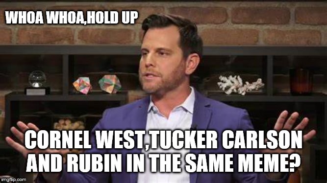 WHOA WHOA,HOLD UP CORNEL WEST,TUCKER CARLSON AND RUBIN IN THE SAME MEME? | made w/ Imgflip meme maker