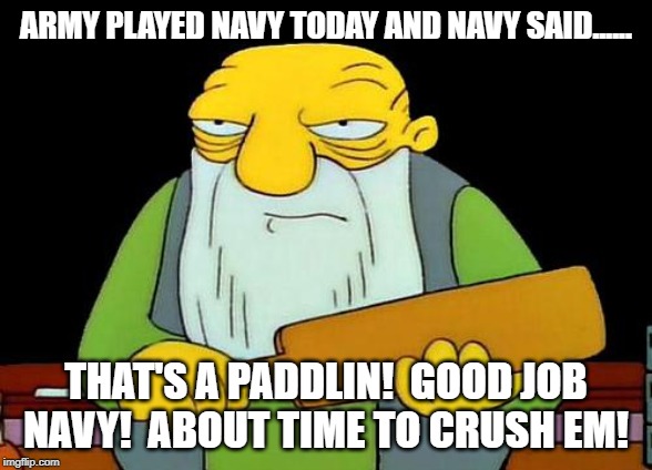 That's a paddlin' Meme | ARMY PLAYED NAVY TODAY AND NAVY SAID...... THAT'S A PADDLIN!  GOOD JOB NAVY!  ABOUT TIME TO CRUSH EM! | image tagged in memes,that's a paddlin' | made w/ Imgflip meme maker