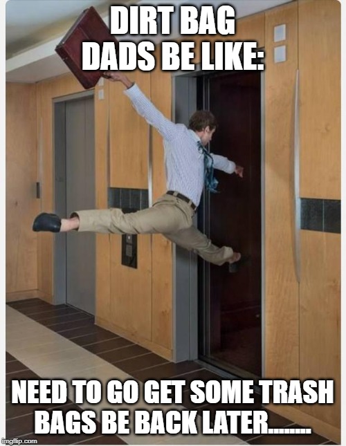 Leaving on Friday | DIRT BAG DADS BE LIKE: NEED TO GO GET SOME TRASH BAGS BE BACK LATER........ | image tagged in leaving on friday | made w/ Imgflip meme maker