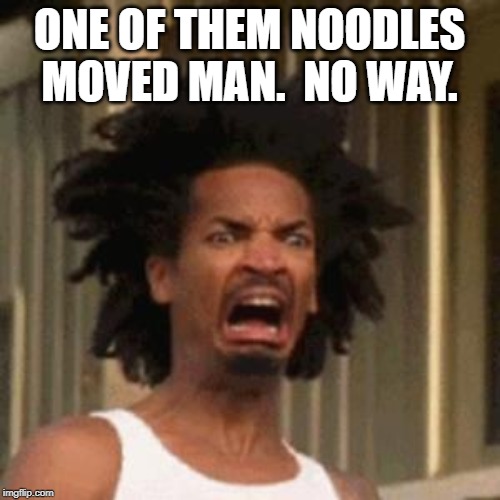 crab man eww | ONE OF THEM NOODLES MOVED MAN.  NO WAY. | image tagged in crab man eww | made w/ Imgflip meme maker