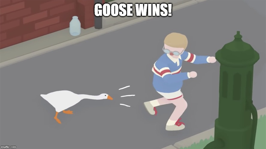 Goose game honk | GOOSE WINS! | image tagged in goose game honk | made w/ Imgflip meme maker