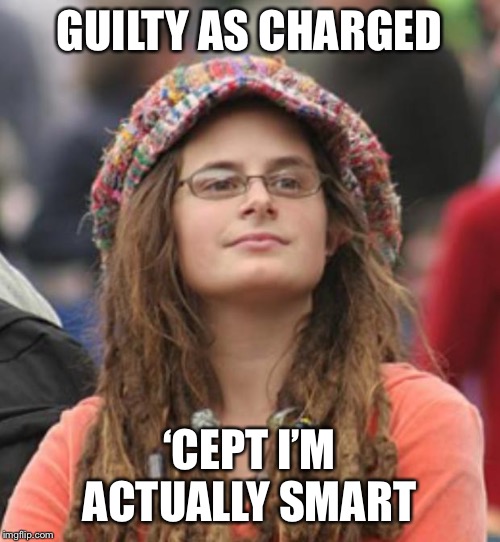 When they call you a “libtard.” | GUILTY AS CHARGED ‘CEPT I’M ACTUALLY SMART | image tagged in college liberal small,libtard,libtards,lol,democrats,politics | made w/ Imgflip meme maker