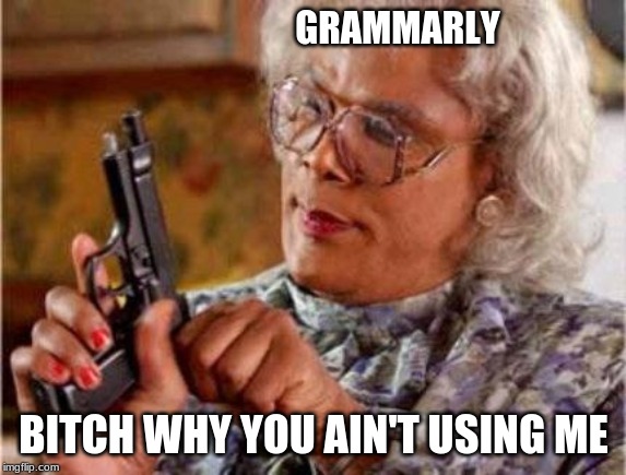 Madea | GRAMMARLY B**CH WHY YOU AIN'T USING ME | image tagged in madea | made w/ Imgflip meme maker