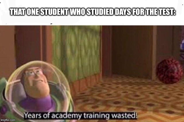 Years Of Academy Training Wasted | THAT ONE STUDENT WHO STUDIED DAYS FOR THE TEST: | image tagged in years of academy training wasted | made w/ Imgflip meme maker