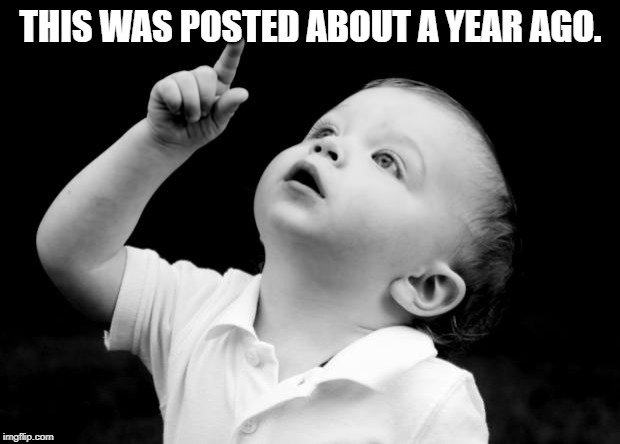 babay pointing up | THIS WAS POSTED ABOUT A YEAR AGO. | image tagged in babay pointing up | made w/ Imgflip meme maker