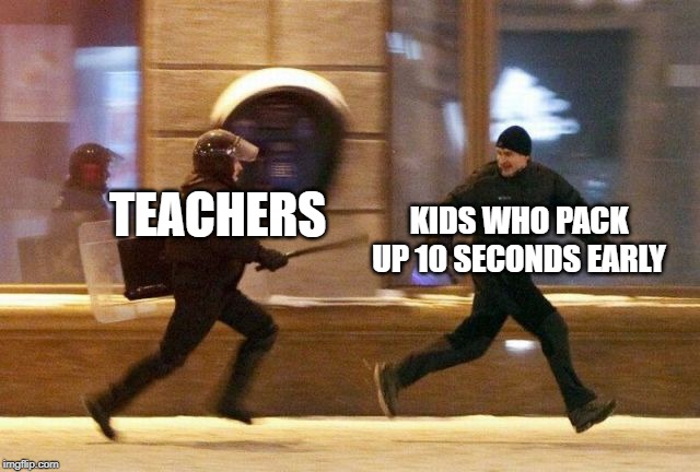 teachers | KIDS WHO PACK UP 10 SECONDS EARLY; TEACHERS | image tagged in police chasing guy,funny,memes,teacher,teachers,kids | made w/ Imgflip meme maker