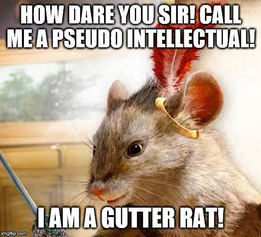 HOW DARE YOU SIR! CALL ME A PSEUDO INTELLECTUAL! I AM A GUTTER RAT! | made w/ Imgflip meme maker