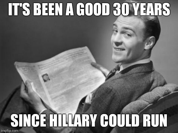50's newspaper | IT'S BEEN A GOOD 30 YEARS SINCE HILLARY COULD RUN | image tagged in 50's newspaper | made w/ Imgflip meme maker
