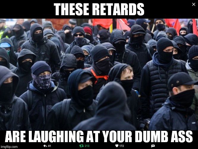 Antifa | THESE RETARDS ARE LAUGHING AT YOUR DUMB ASS | image tagged in antifa | made w/ Imgflip meme maker